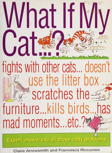 What If My Cat...?: Fights With Other Cats...Doesn't Use the Litter Box...Scratches the Furniture...Kills Birds...Has Mad Movements...Etc...Etc?