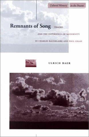 Remnants of Song: Trauma and the Experience of Modernity in Charles Baudelaire and Paul Celan (Cultural Memory in the Present)