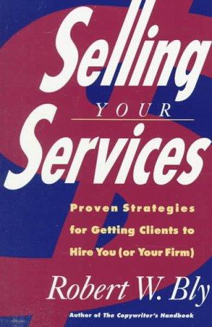 Selling Your Services: Proven Strategies for Getting Clients to Hire You (or Your Firm)