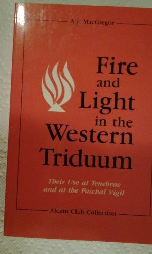 Fire and Light in the Western Triduum: Their Use at Tenebrae and at the Paschal Vigil (Alcuin Club Collection S.)