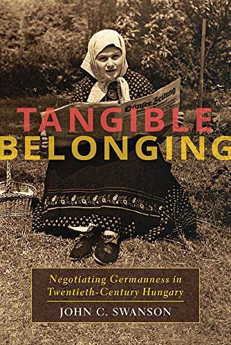 Tangible Belonging: Negotiating Germanness in Twentieth-Century Hungary: 233 (Russian and East European Studies)