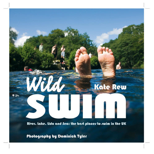 Wild Swim: River, Lake, Lido and Sea: the Best Places to Swim Outdoors in Britain