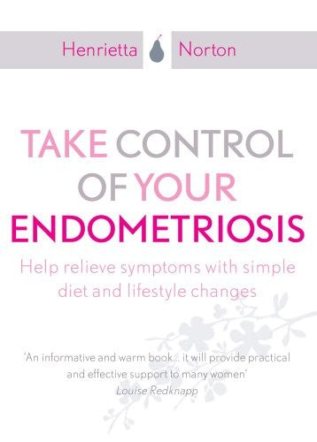 Take Control of Your Endometriosis: Help Relieve Symptoms with Simple Diet and Lifestyle Changes. Foreword by Professor Christopher Sutton