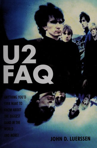 U2 FAQ: Anything You'd Ever Want to Know about the biggest Band in the World . . .and More!