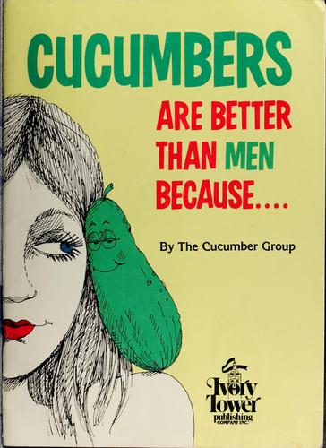 Cucumbers Are Better Than Men Because