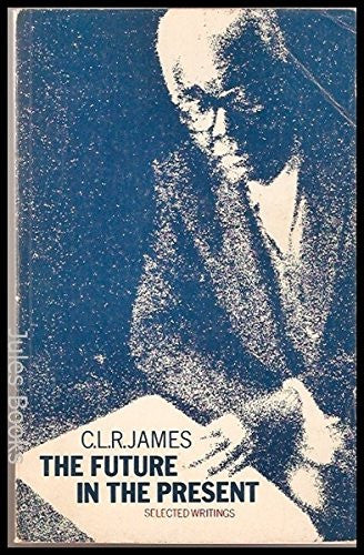 Future in the Present: Selected Writings of C.L.R. James