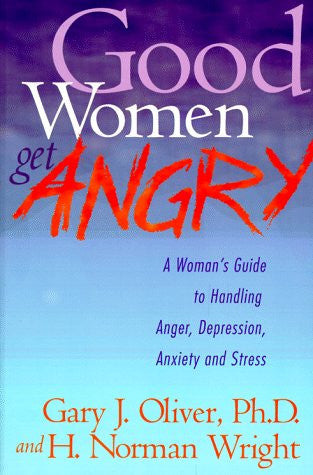 Good Women Get Angry: A Woman's Guide to Handling Her Anger, Depression, Anxiety, and Stress
