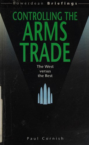 Controlling the Arms Trade: The West Versus the Rest: No. 10 (Bowerdean Briefings)