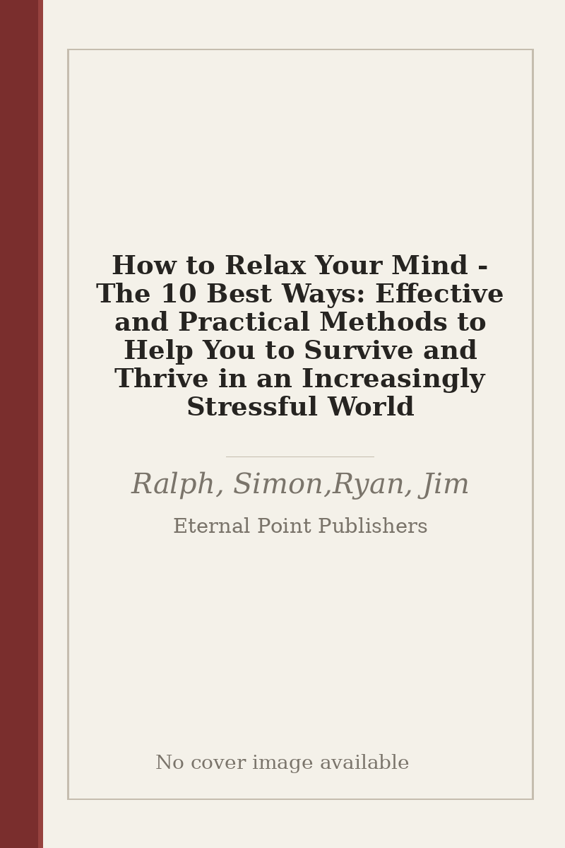How to Relax Your Mind - The 10 Best Ways: Effective and Practical Methods to Help You to Survive and Thrive in an Increasingly Stressful World - no cover image available