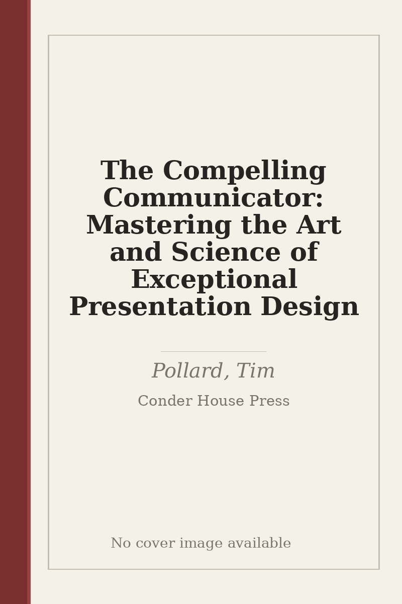 The Compelling Communicator: Mastering the Art and Science of Exceptional Presentation Design - no cover image available