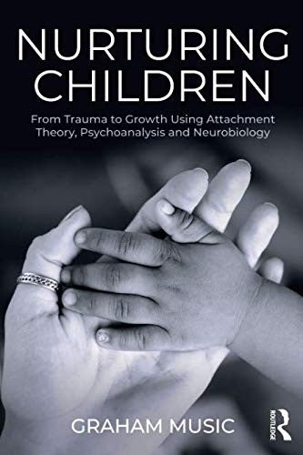 Nurturing Children: From Trauma to Growth Using Attachment Theory, Psychoanalysis and Neurobiology