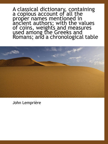 A classical dictionary, containing a copious account of all the proper names mentioned in ancient authors; with the values of coins, weights and ... Greeks and Romans; and a chronological table