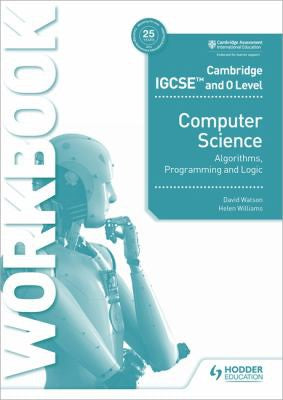 Cambridge IGCSE and O Level Computer Science Algorithms, Programming and Logic Workbook: Hodder Education Group