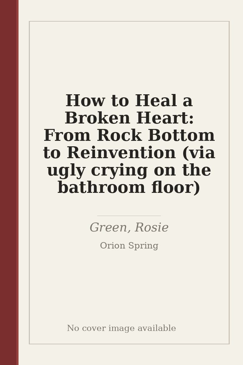 How to Heal a Broken Heart: From Rock Bottom to Reinvention (via ugly crying on the bathroom floor) - no cover image available