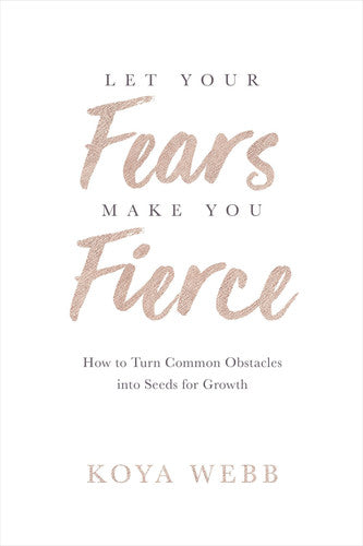 Let Your Fears Make You Fierce: How to Turn Common Obstacles into Seeds for Growth
