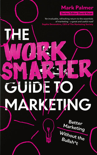 The Work Smarter Guide to Marketing: Better Marketing Without the Bullsh*t (Work Smarter Series)