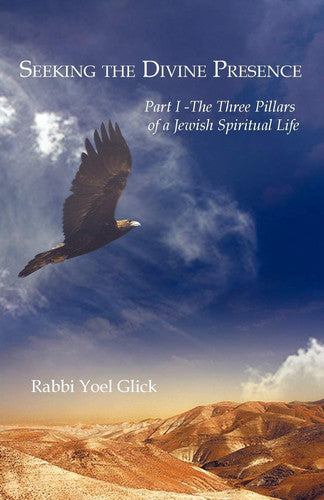 Three Pillars of a Jewish Spiritual Life (Pt. 1): Part I - The Three Pillars of a Jewish Spiritual Life (Seeking the Divine Presence)