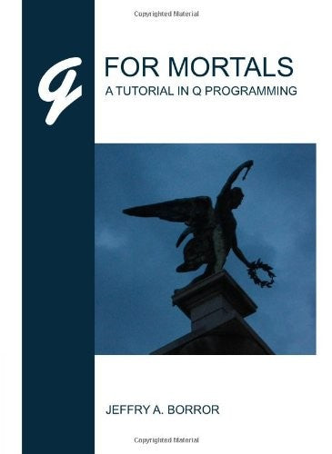 Q For Mortals: A Tutorial In Q Programming by Jeffry A. Borror (2008-03-26)