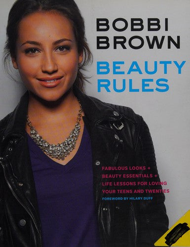 Bobbi Brown Beauty Rules: Fabulous Looks + Beauty Essentials + Life Lessons for Loving Your Teens and Twenties