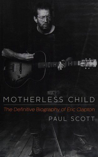 Motherless Child: The Definitive Biography of Eric Clapton