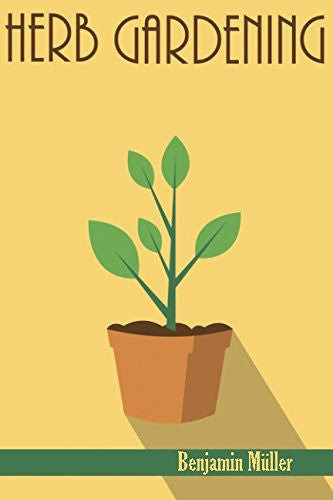 Herb Gardening: The Ultimate Step by Step Guide on Planting, Growing, Harvesting and Using Organic Herbs for Beginners (Herbal Remedies, Essential Oils, Companion Plants, Homesteading, Organic)