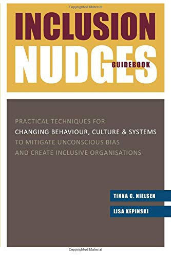 Inclusion Nudges Guidebook: Practical Techniques for Changing Behaviour, Culture & Systems to Mitigate Unconscious Bias and Create Inclusive Organisations