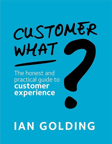 Customer What?: The honest and practical guide to customer experience