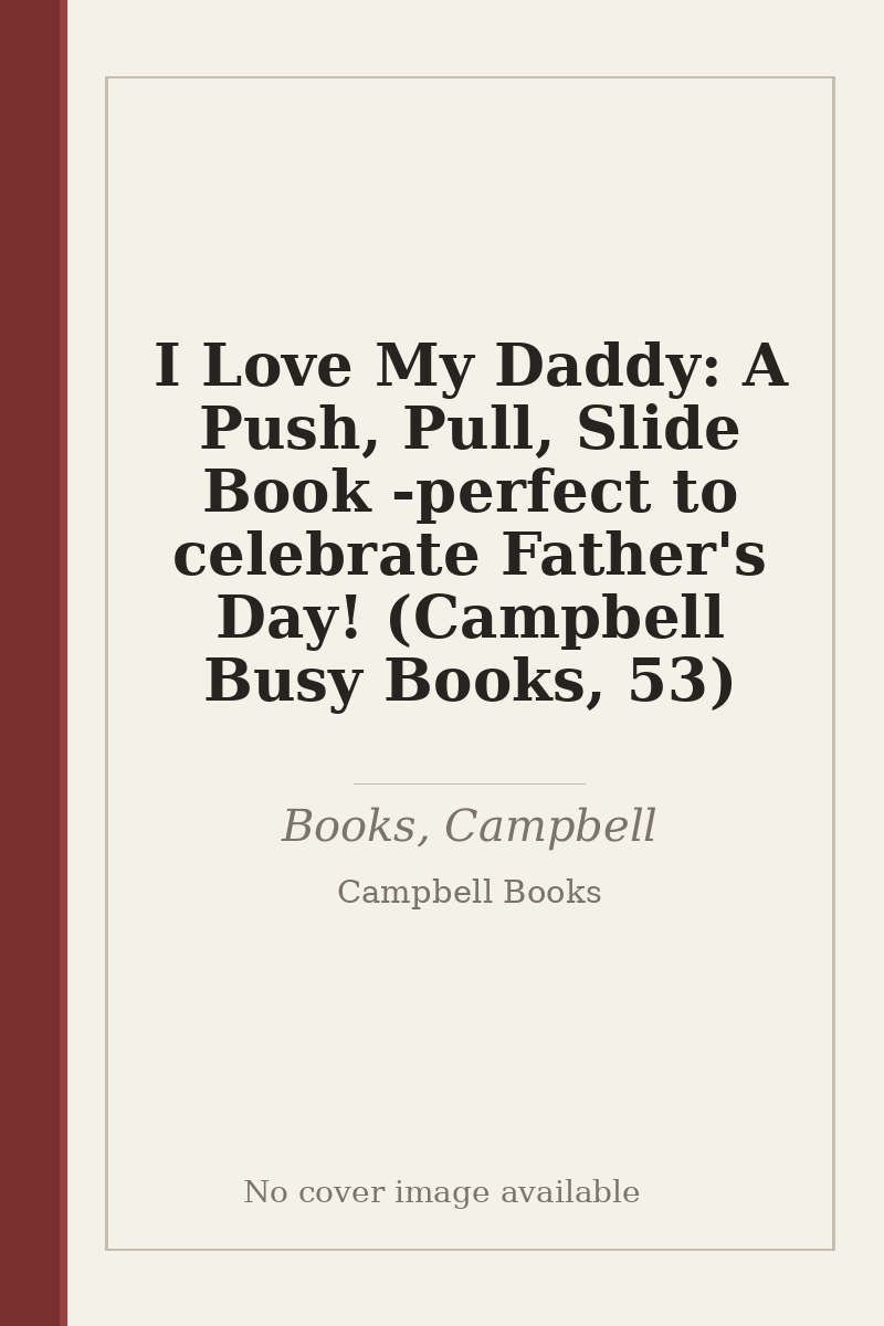 I Love My Daddy: A Push, Pull, Slide Book - perfect to celebrate Father's Day! (Campbell Busy Books, 53) - no cover image available