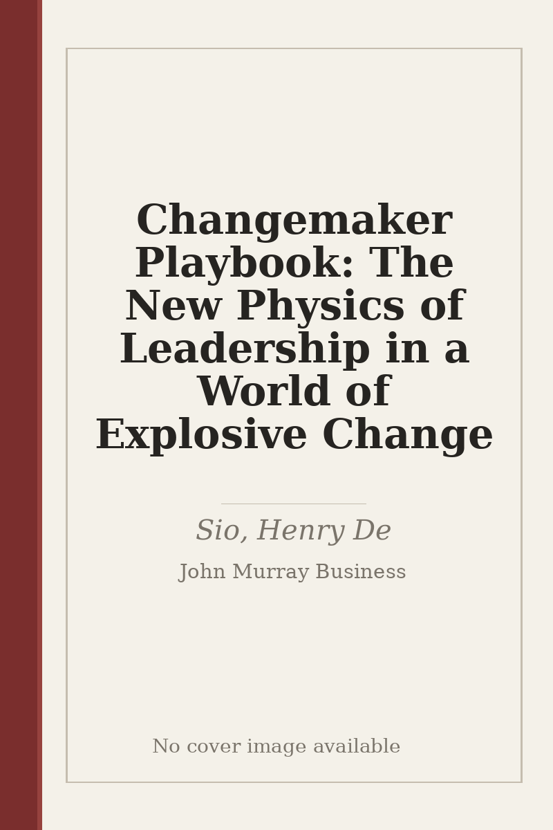 Changemaker Playbook: The New Physics of Leadership in a World of Explosive Change - no cover image available