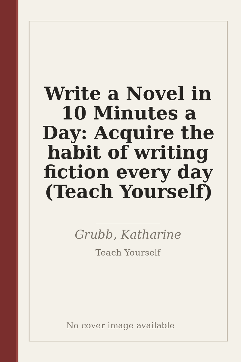 Write a Novel in 10 Minutes a Day: Acquire the habit of writing fiction every day (Teach Yourself) - no cover image available