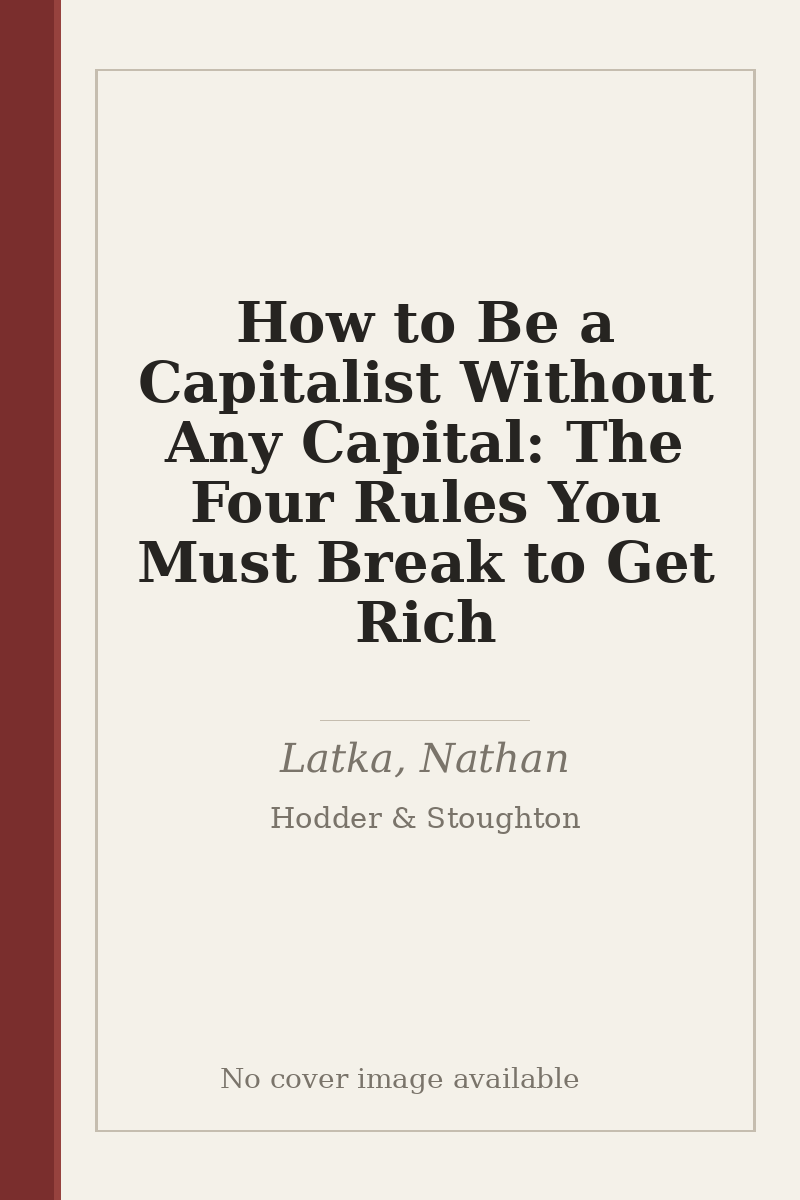 How to Be a Capitalist Without Any Capital: The Four Rules You Must Break to Get Rich - no cover image available