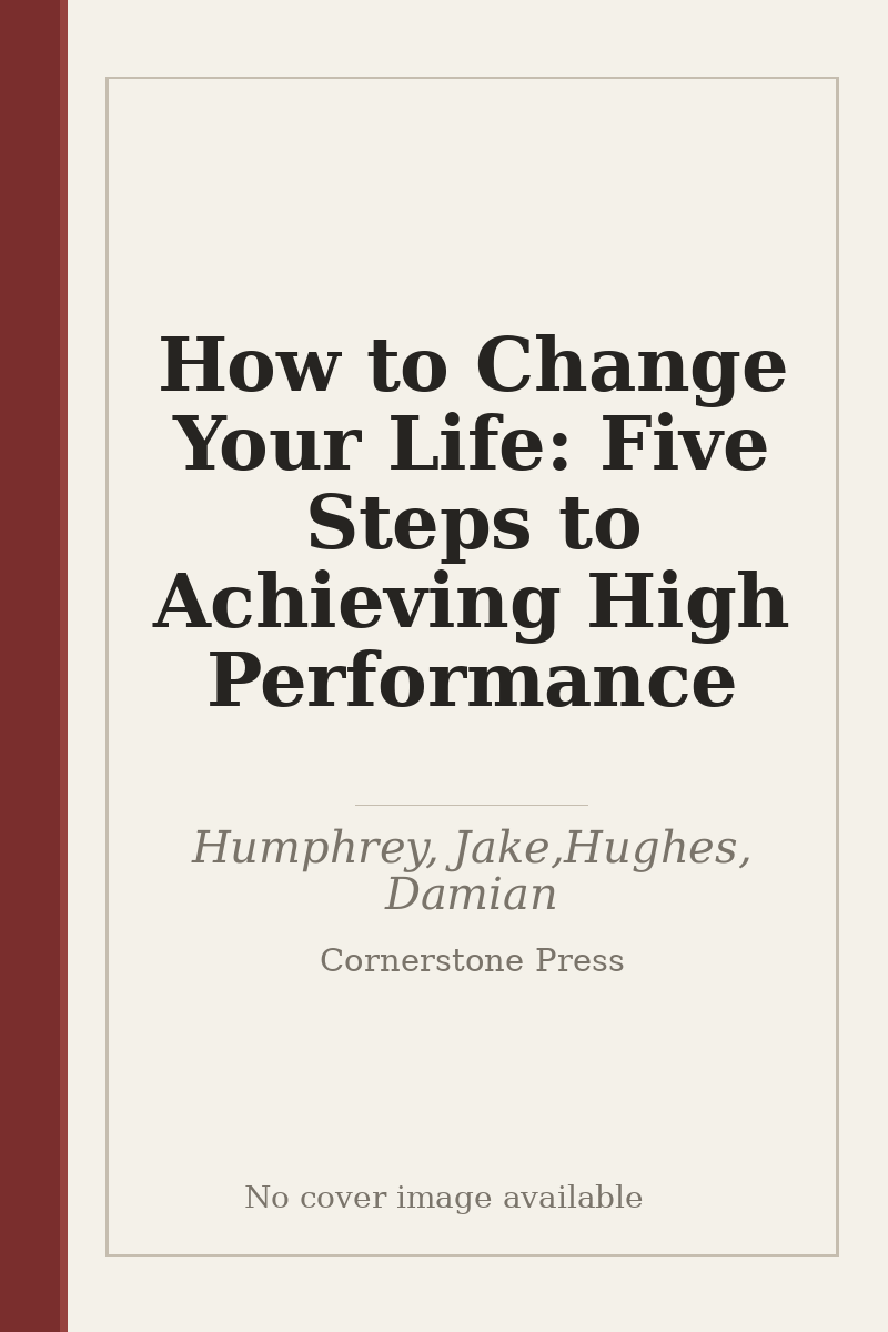How to Change Your Life: Five Steps to Achieving High Performance - no cover image available