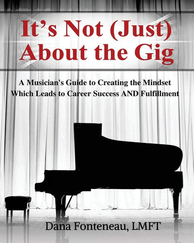 It's Not (JUST) About the Gig: A Musician's Guide to Creating the Mindset Which Leads to Career Success AND Fulfillment