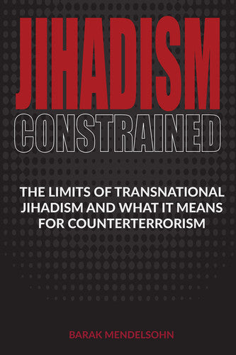 Jihadism Constrained: The Limits of Transnational Jihadism and What It Means for Counterterrorism