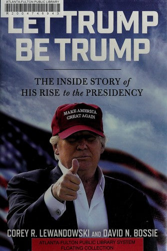 Let Trump Be Trump: The Inside Story of His Rise to the Presidency