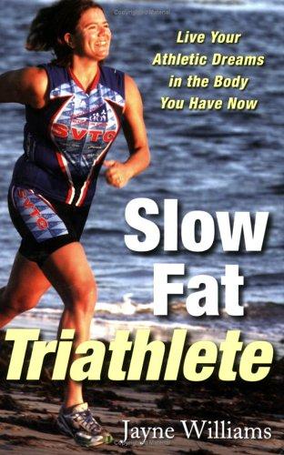 Slow Fat Trialthete: Live Your Athletic Dreams in the Body You Have Now