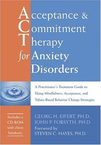 Acceptance and Commitment Therapy for Anxiety Disorders: a Practitioners Treatment Guide Using Mindfulness, Acceptance and Values-Based Behaviour ... and Values-based Behavior Change Strategies