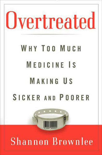 Overtreated: Why Too Much Medicine Is Making Us Sicker and Poorer