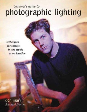 Beginner's Guide To Photographic Lighting: Techniques for Success in the Studio or on Location