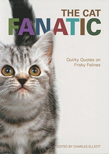 The Cat Fanatic: The Best Things Ever Said About Furry Felines