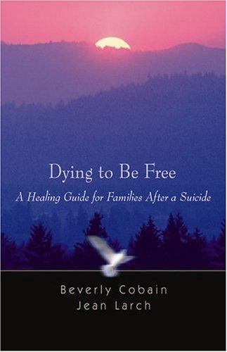 Dying To Be Free: A Healing Guide for Families After a Suicide