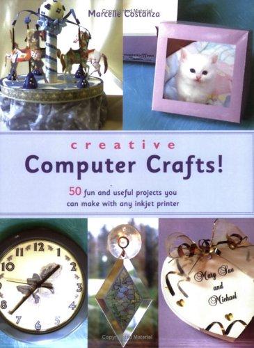 Creative Computer Crafts: 50 Fun and Useful Projects You Can Make with Any Inkjet Printer
