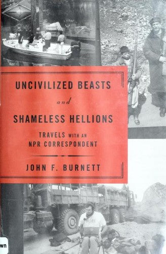 Uncivilized Beasts And Shameless Hellions: Travels With an Npr Correspondent
