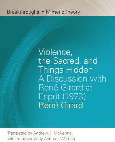 Violence, the Sacred, and Things Hidden: A Discussion with René Girard at Esprit (1973) (Breakthroughs in Mimetic Theory)