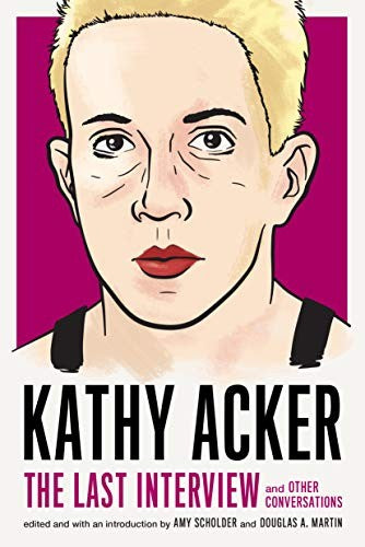 Kathy Acker: The Last Interview; and other conversations
