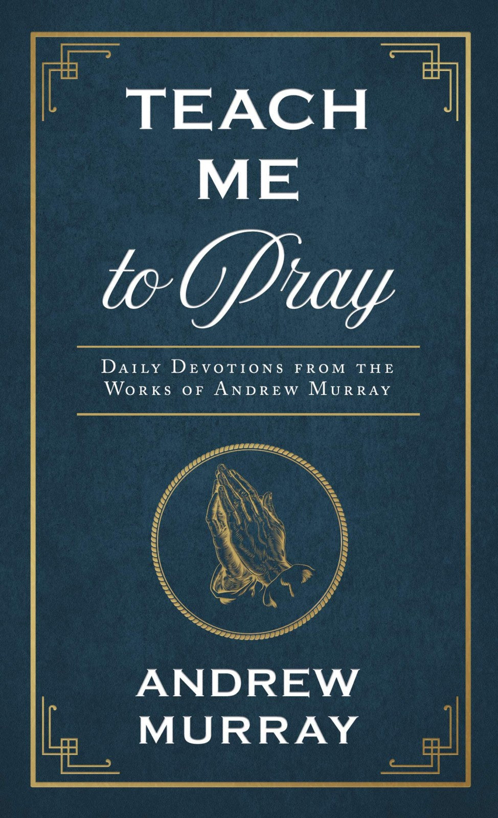 Teach Me to Pray: Daily Devotions from the Works of Andrew Murray (Enduring Voices)