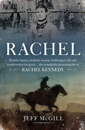 Rachel: Brumby Hunter, Medicine Woman, Bushrangers' Ally and Troublemaker for Good . . . the Remarkable Pioneering Life of Rachel Kennedy