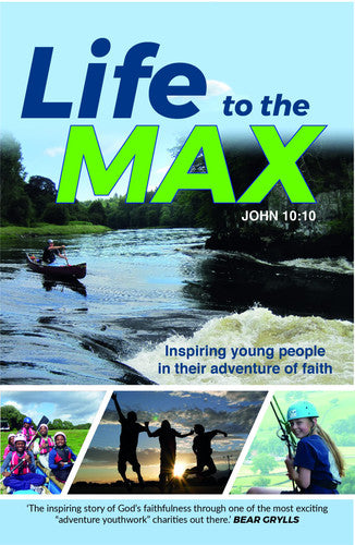Life to the Max: Inspiring Young People in their Adventure of Faith (Paperback) - Story of How the Adventure Plus Charity has Impacted Teens through their Outdoor Activities Ministry