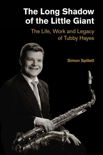 The Long Shadow of the Little Giant: The Life, Work and Legacy of Tubby Hayes (Popular Music History)