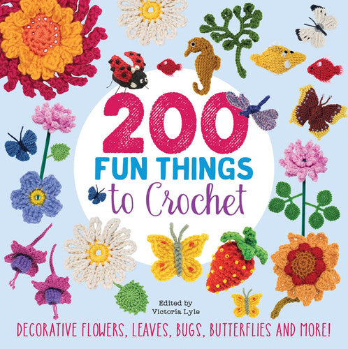 200 Fun Things to Crochet: Decorative flowers, leaves, bugs, butterflies and more!